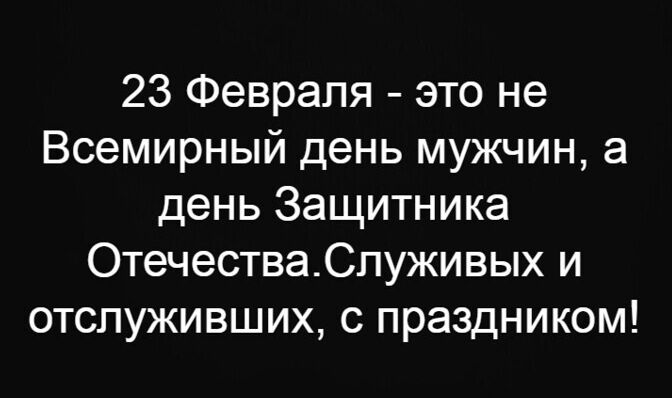 23 Февраля это не Всемирный день мужчин а день Защитника ОтечестваСлуживых и отслуживших с праздником