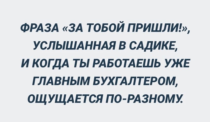 ФРАЗА ЗА товой пришли услыщннля в САДИКЕ и КОГДА ты РАБОТАЕШЬ уже глдвным БУХГАЛТЕРОМ ощ ущдгтся по РАзноми