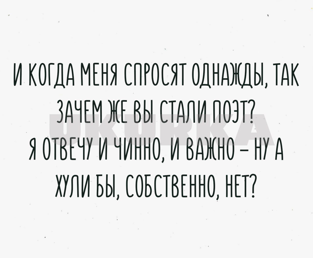 И КОГДА МЕНЯ СПРОСЯТ ОДНАЖДЫ ТАК ЗАЧЕМ ЖЕ ВЫ СТАЛИ ПОЭТ Я ОТВЕНУ И НИННО И ВАЖНО НУА ХУЛИ БЫ СОБСТВЕННО НЕТ