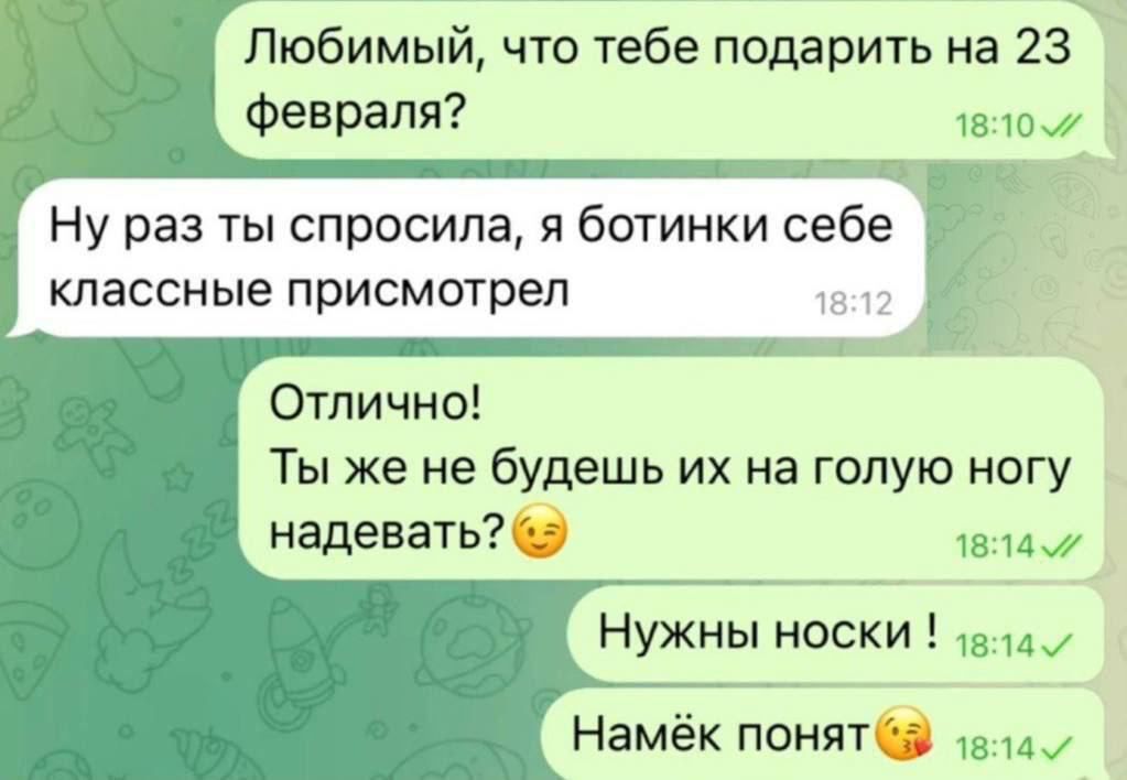 Любимый что тебе подарить на 23 Февраля чечож Ну раз ты спросила я ботинки себе классные присмотрел Отлично Ты же не будешь их на голую ногу надевать в мм Нужны носки Намёк понят