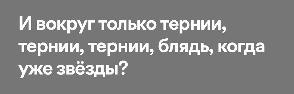 И вокруг только тернии тернии тернии блядь когда уже звёзды