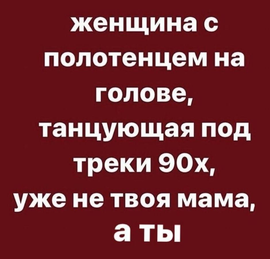 женщина с полотенцем на голове танцующая под треки 90х уже не ТВОЯ мама а ТЫ