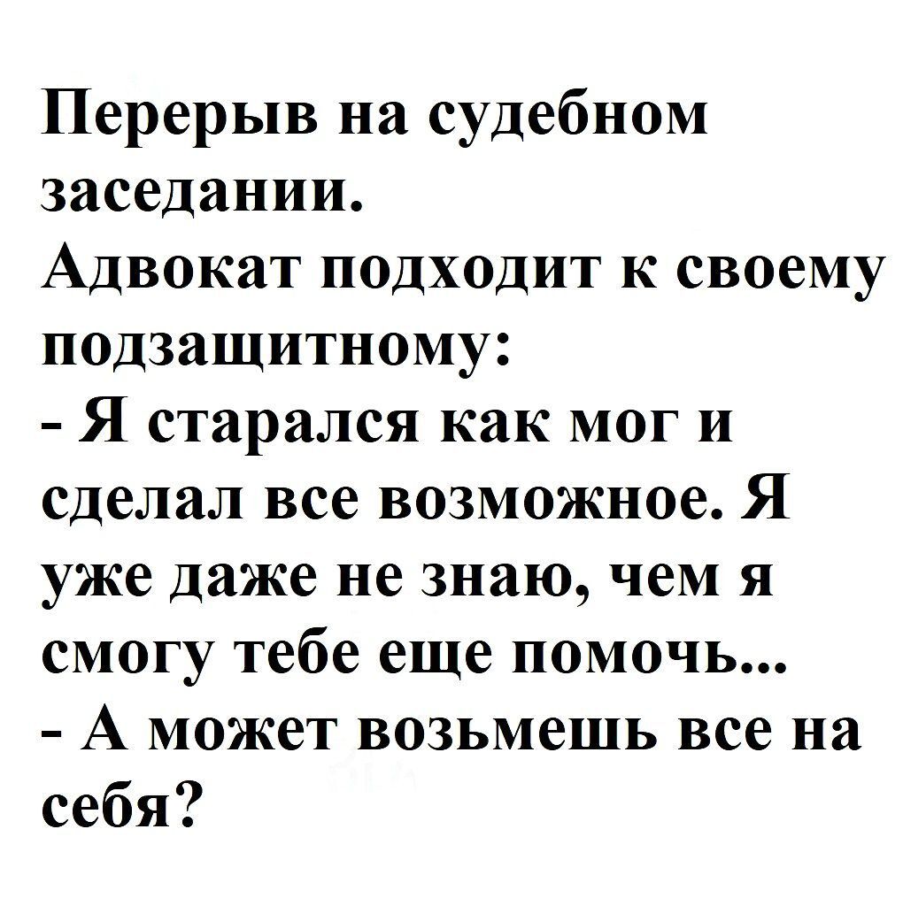 Перерыв на судебном заседании Адвокат подходит к своему подзащитному Я старался как мог и сделал все возможное Я уже даже не знаю чем я смогу тебе еще помочь А может возьмешь все на себя