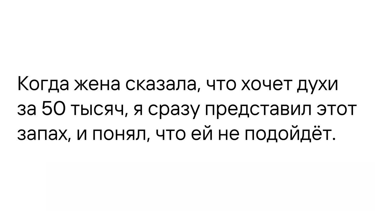 Когда жена сказала что хочет духи за 50 тысяч я сразу представил этот запах и понял что ей не подойдёт