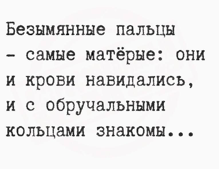 Безымянные пальцы самые матёрые они и крови навидались и с обручальными кольцами знакомы