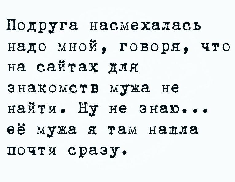 Подруга насмехалась надо мной говоря что на сайтах для знакомств мужа не найти ну не знаю её мужа я там нашла почти сразу