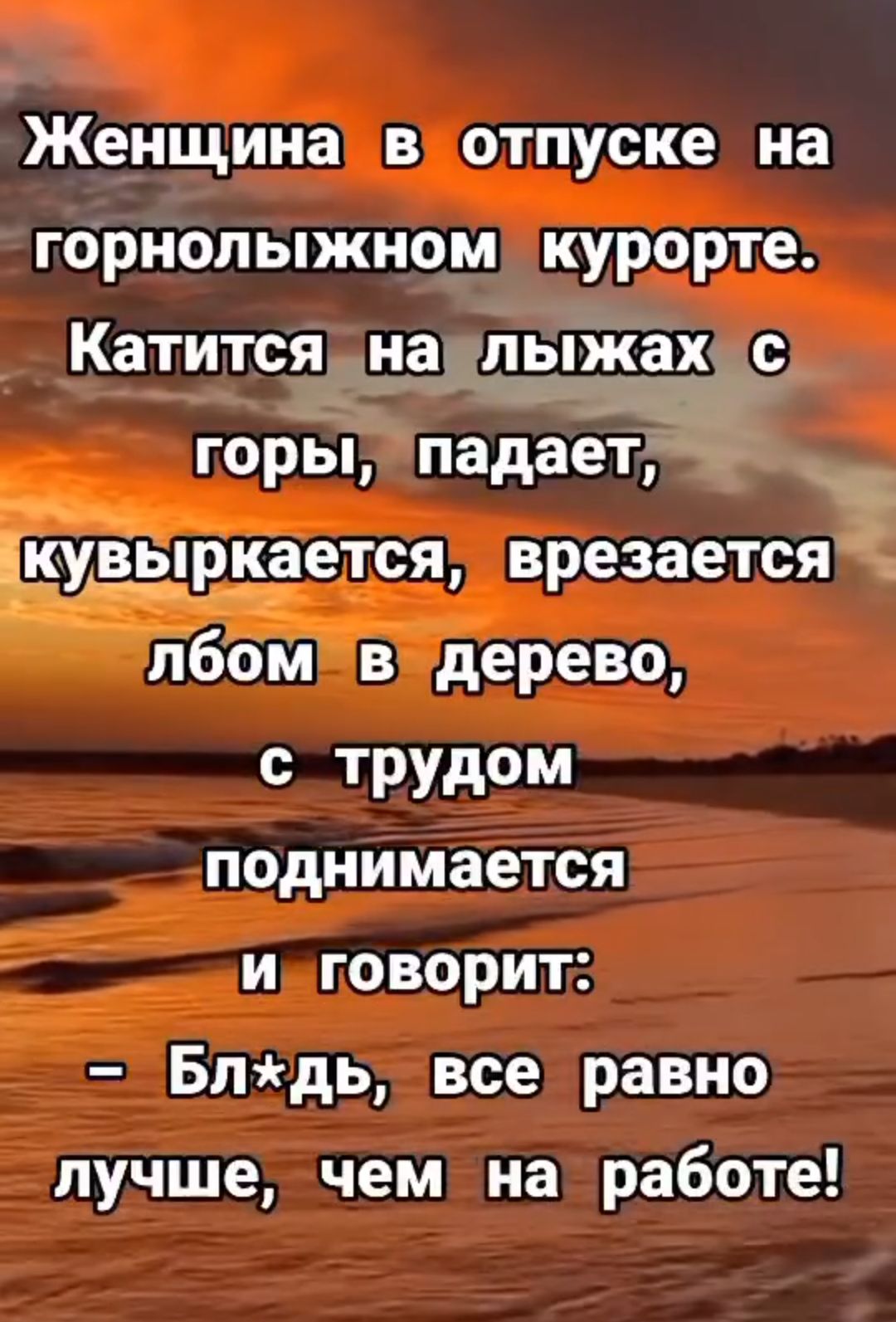 Женщина в отпуске на горнолыжном курорте Катится на лыжах с горы падает Гав Ыркается врезается ЪБом в дерево с трудом поднимается и говорит Бпдь все равно лучше чем на работе