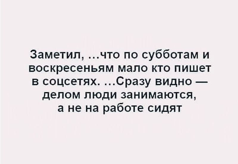 Заметил что по субботам и воскресеньям мало кто пишет в соцсетях Сразу видно дЕПОМ ПЮДИ занимаются а не на работе сидят