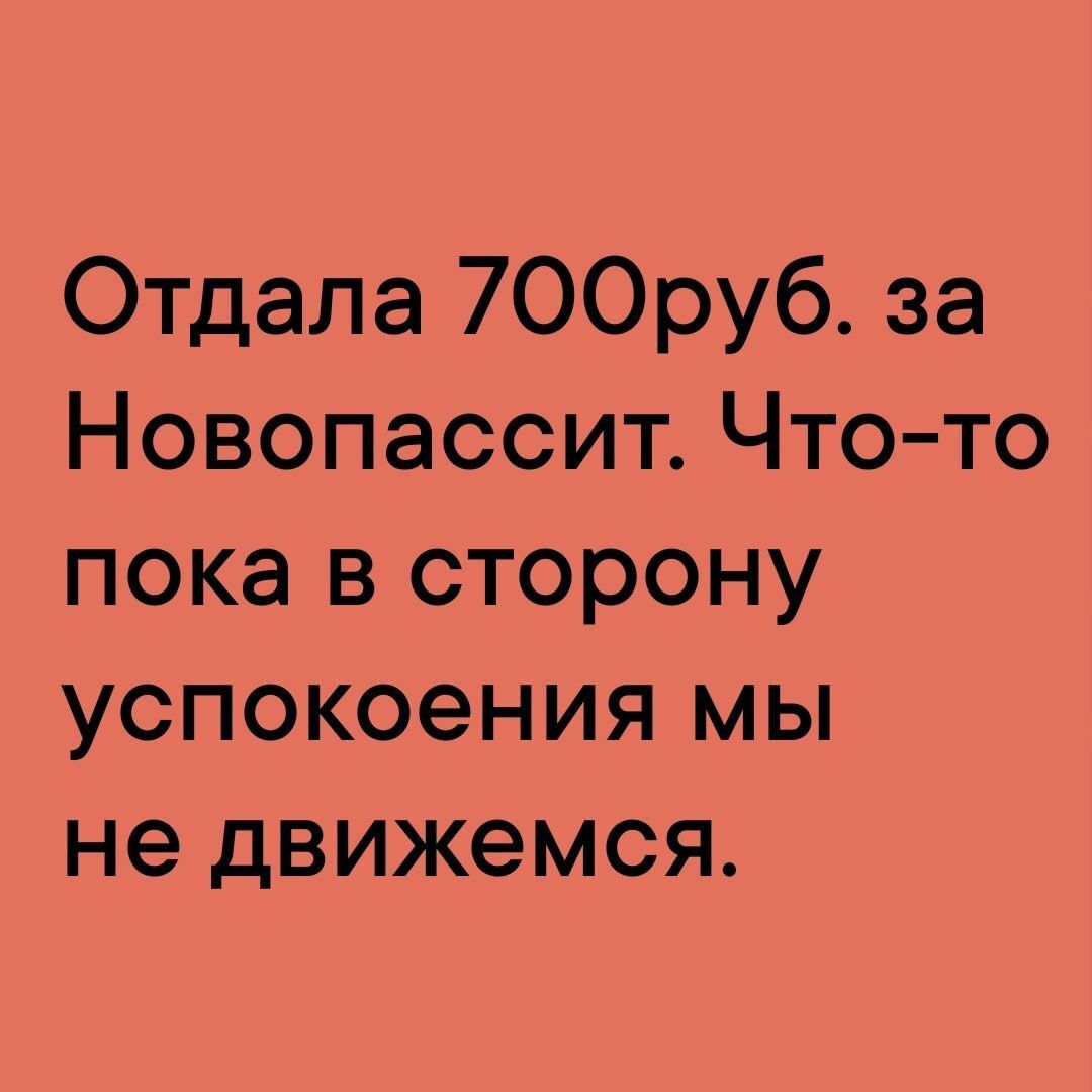 Отдела 700руб за Новопассит Чтото пока в сторону успокоения мы не движемся