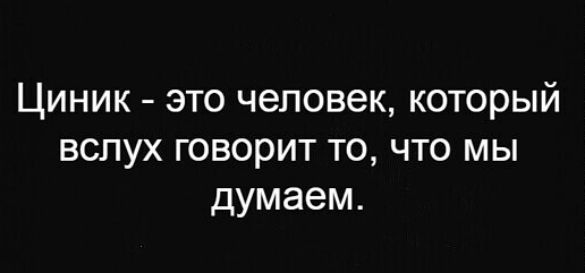 Циник это человек который вслух говорит то что мы думаем