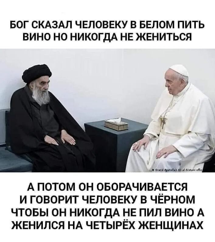 БОГ СКАЗАЛ ЧЕЛОВЕКУ В БЕЛОМ ПИТЬ ВИНО НО НИКОГДА НЕ ЖЕНИТЬСЯ А ПОТОМ ОН ОБОРАЧИВАЕТСЯ И ГОВОРИТ ЧЕЛОВЕКУ В ЧЕРНОМ ЧТОБЫ ОН НИКОГДА НЕ ПИП ВИНО А ЖЕНИПСЯ НА ЧЕТЫРЕХ ЖЕНЩИНАХ