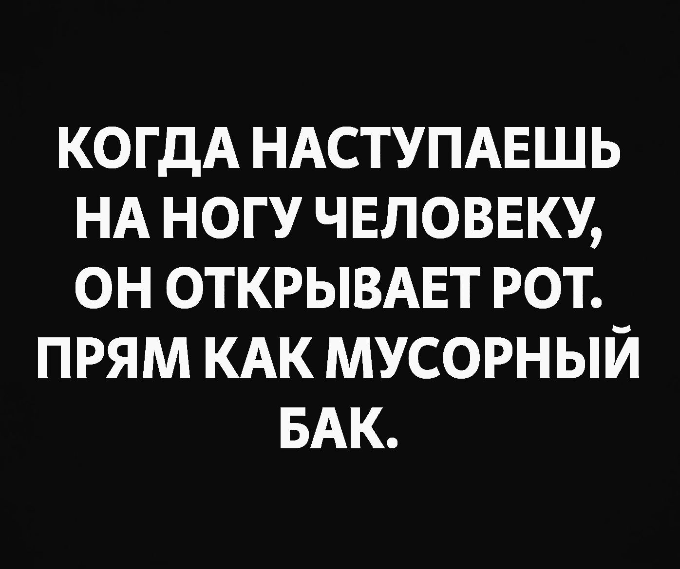 КОГДА НАСТУПАЕШЬ НА НОГУ ЧЕЛОВЕКУ ОН ОТКРЫВАЕТ РОТ ПРЯМ КАК МУСОРНЫЙ БАК