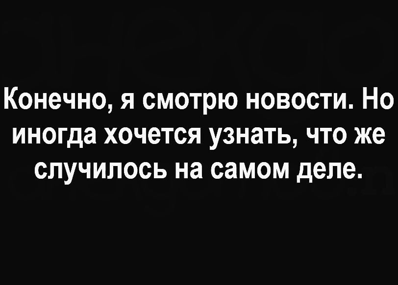 Конечно я смотрю новости Но иногда хочется узнать что же случилось на самом деле