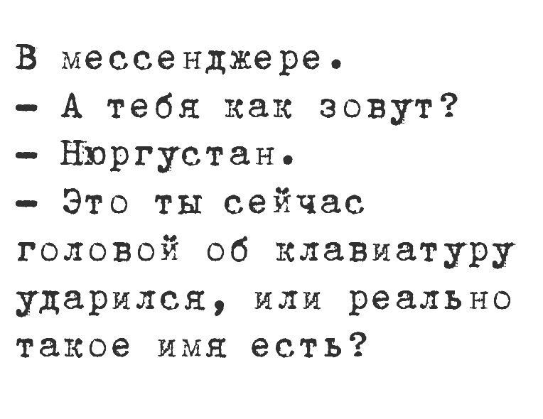 В мессенджере А тебя как зовут НЮргустан Это ты сейчас головой об клавиатуру ударился или реально такое имя есть