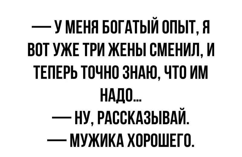 У МЕНЯ БПГАТЫЙ ППЫТ Я ВПТ УЖЕ ТРИ ЖЕНЫ ВМЕНИП И ТЕПЕРЬ ТОЧНО ЗНАЮ ЧТО ИМ НАДО НУ РАВВКАЗЫВАЙ МУЖИКА ХОРОШЕГО