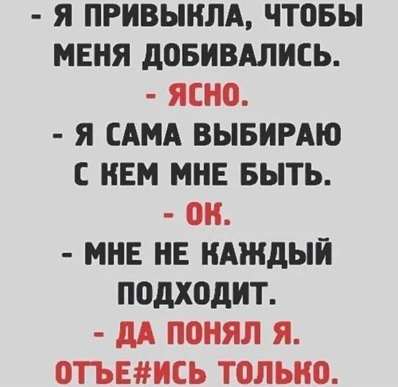 Я ПРИВЫНЛА чтовы МЕНЯ дОБИВАЛИСЬ ЯЕНП Я САМА ВЫБИРАЮ С НЕМ МНЕ БЫТЬ ОН МНЕ НЕ КАЖДЫЙ ПОДХОДИТ дА ПОНЯЛ Я 01ЪЕИСЬ ТОЛЫЮ