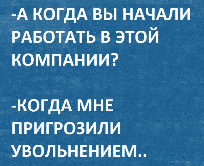 А КОГДА вы НАЧАЛИ РАБОТАТЬ в этой КОМПАНИИ КОГДА МНЕ ПРИГРОЗИЛИ УВОЛЬНЕНИЕМ