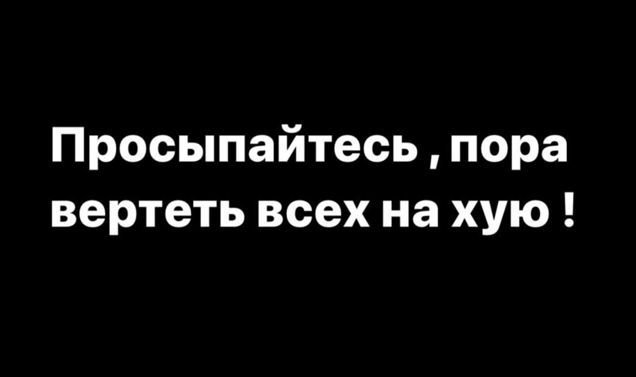 Просыпайтесь пора вертеть всех на хую