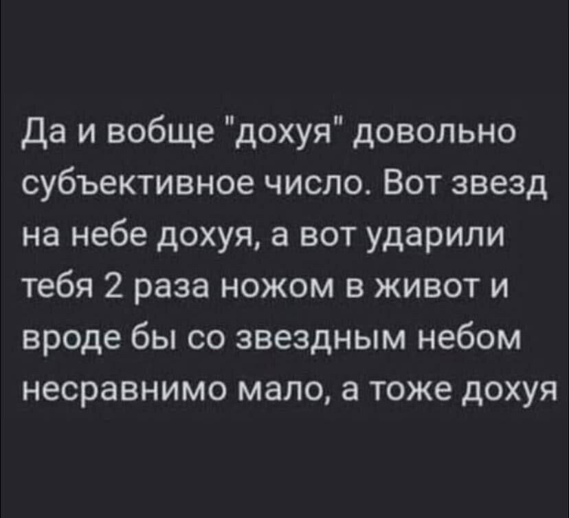 Да и вобще дохуя довольно субъективное число Вот звезд на небе дохуя а вот ударили тебя 2 раза ножом в живот и вроде бы со звездным небом несравнимо мало а тоже дохуя