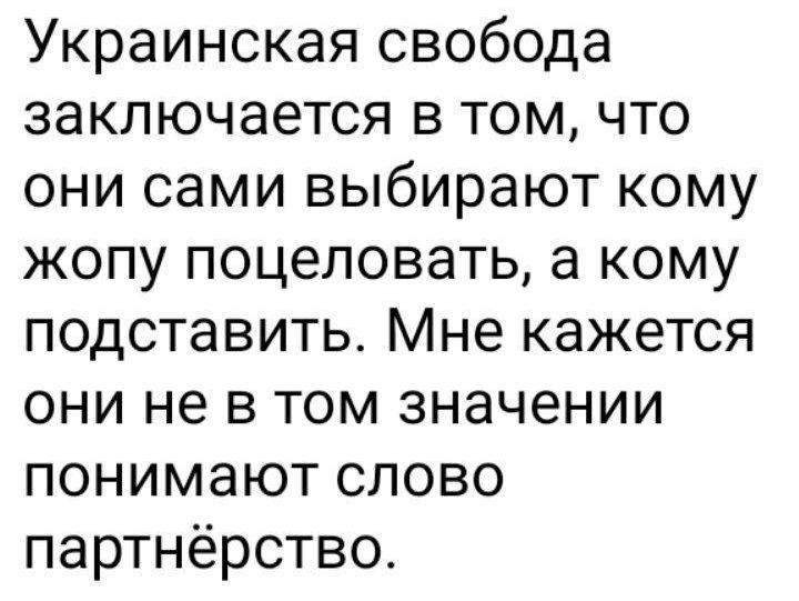 Украинская свобода заключается в том что они сами выбирают кому жопу поцеловать а кому подставить Мне кажется они не в том значении понимают слово партнёрство