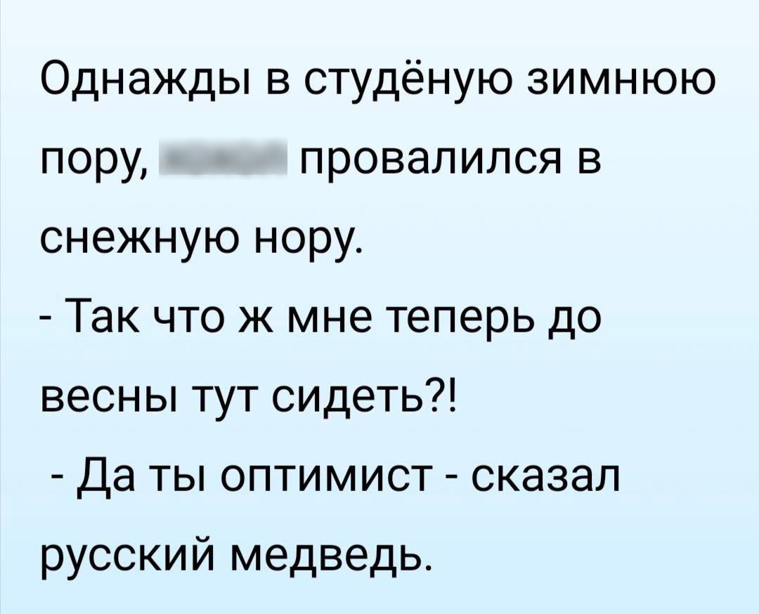 Однажды в студёную зимнюю пору хохол провалился в снежную нору Так что ж мне теперь до весны тут сидеть Да ты оптимист сказал русский медведь