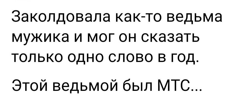 Заколдовала как то ведьма МУЖИКЭ И МОГ ОН сказать ТОЛЬКО ОДНО СЛОВО В ГОД Этой ведьмой был МТС