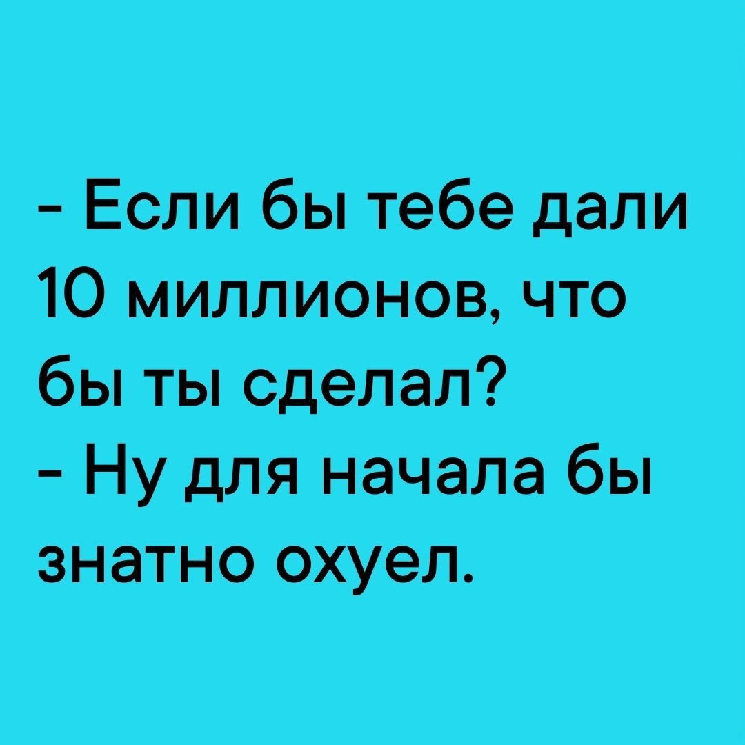 Если бы Тебе дали 10 МИЛЛИОНОВ что бы ты сделал НУ для начала бы знатно охУел
