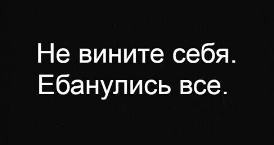 Не вините себя Ебанупись все