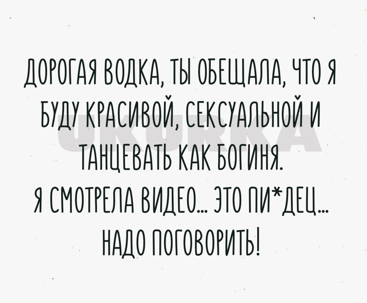 ДОРОГАЯ ВОДКА ТЫ ОБЕЩАЛА ЧТО Я БУШ КРАСИВОЙ СЕКЕУАЛЬНОЙ И ТАНЦЕВАТЬ КАК БОГИНЯ ЯЕМОТРЕ ЛА ВИНО ЗТО ПИШЕ Ц НАДО ПОГОВОРИТЬ