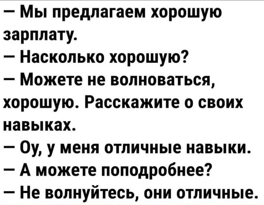 Мы предлагаем хорошую зарплату Насколько хорошую Можете не волноваться хорошую Расскажите о своих навыках Оу у меня отличные навыки А можете поподробнее Не волнуйтесь они отличные