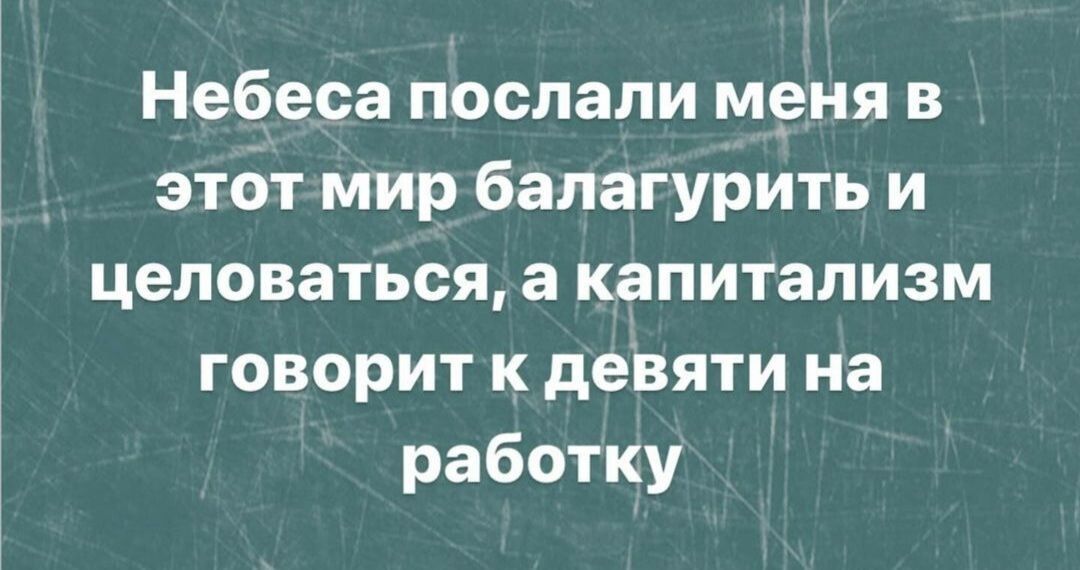 Небеса послали меня в этот мир балагурить и целоваться а капитализм говорит к девяти на работку