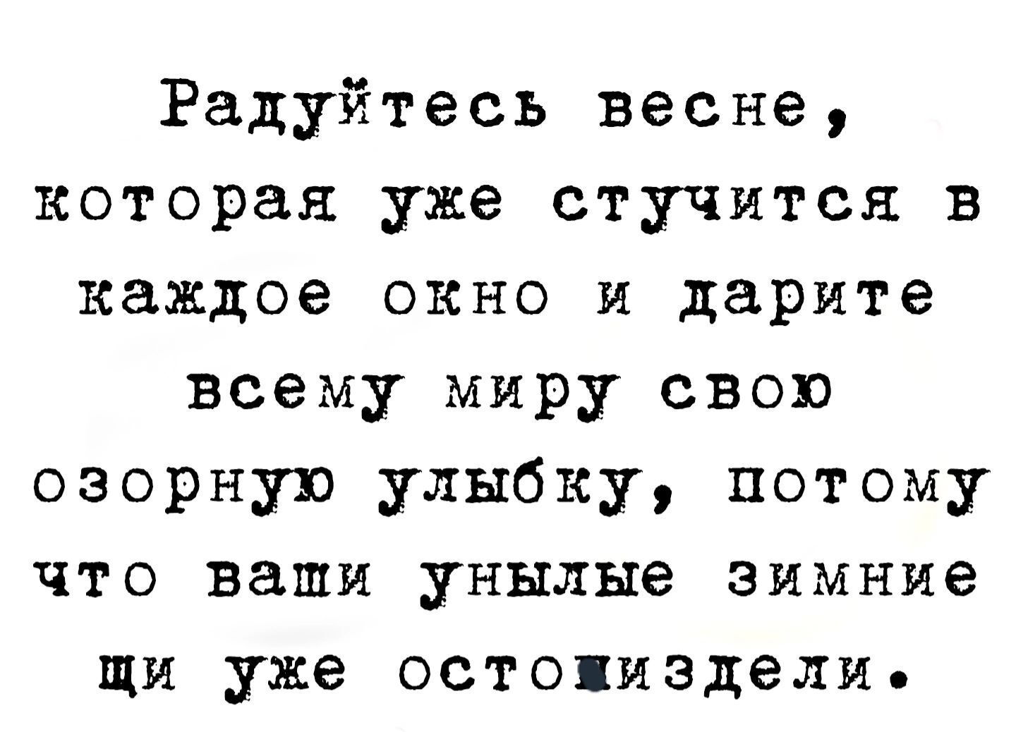 Радуйтесь весне которая уже стучится в каждое окно и дарите всему миру свою озорнуп улыбку потому что ваши унылые зимние щи уже остояиэдели