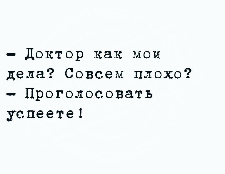 доктор как мои дела Совсем плохо Проголосовать успеете