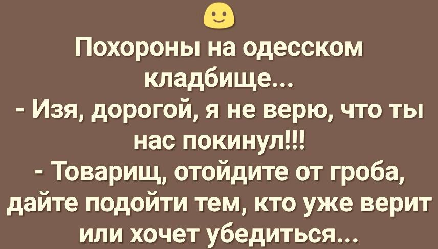 Похороны на одесском кладбище Изя дорогой я не верю что ты нас покинул Товарищ отойдите от гроба дайте подойти тем кто уже верит или хочет убедиться