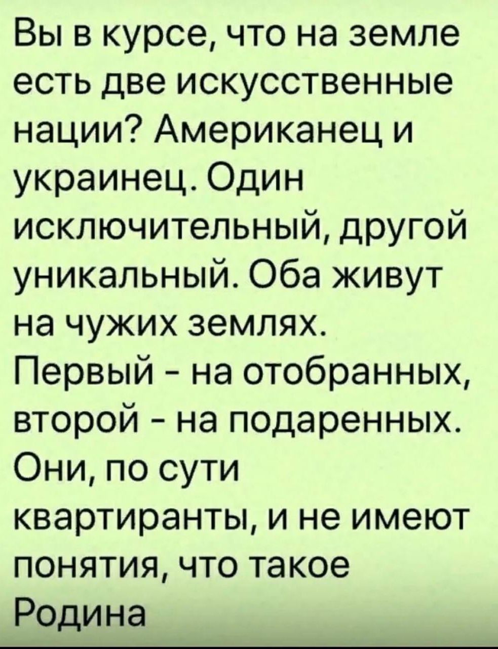 Вы в курсе что на земле есть две искусственные нации Американец и украинец Один исключительный другой уникальный Оба живут на чужих землях Первый на отобранных второй на подаренных Они по сути квартиранты и не имеют понятия что такое Родина