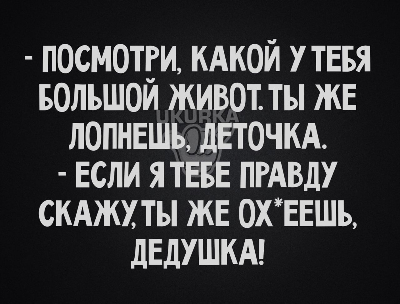 посмотги кдкой тввя вольшои живот ты же лопнвшъ дЕточкА если ЯТЕБЕ ПРАВДУ скАжхты же 0хЕЕшь дедушкм