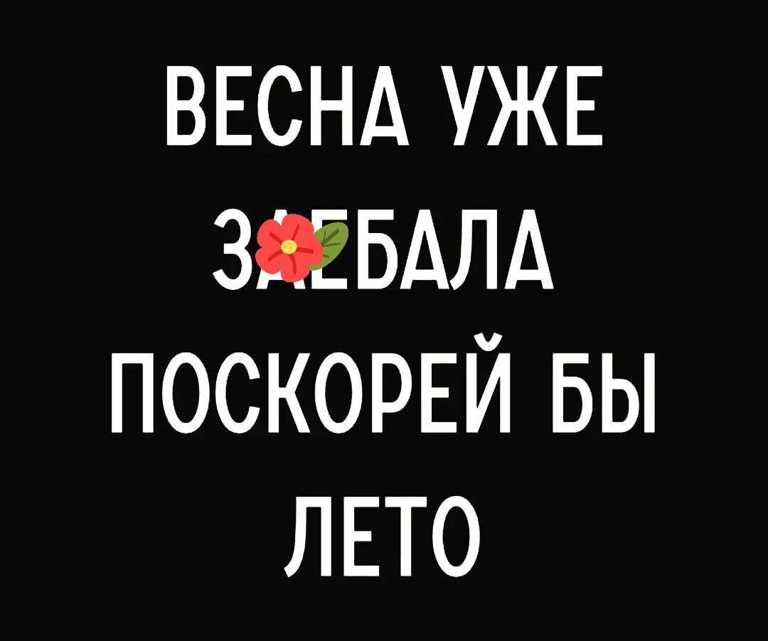 ВЕСНА УЖЕ зяЕБАлд ПОСКОРЕЙ БЫ ЛЕТО