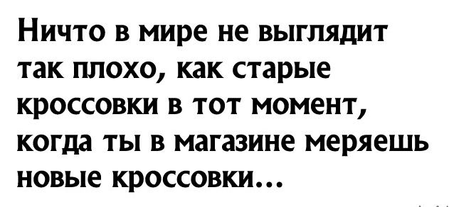 НИЧТО В мире не выглядит ТЗК ПЛОХО как старые КРОССОВКИ В ТОТ МОМЕНТ когда ТЫ В МЗГЗЗИНЕ меряешь новые кроссовки