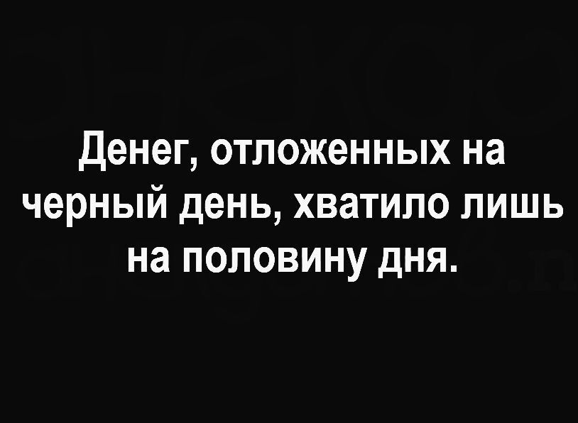 Денег отложенных на черный день хватило лишь на половину дня