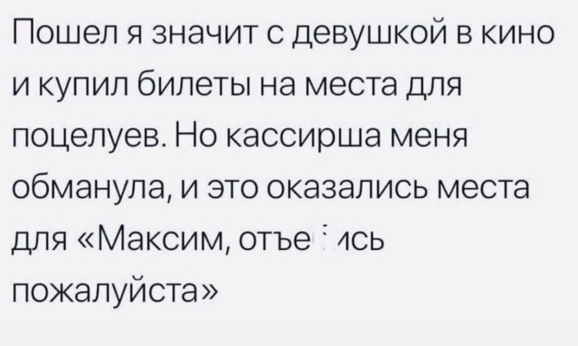 Пошел я значит с девушкой в кино и купил билеты на места для поцелуев Но кассирша меня обманула и это оказались места для Максим отъе 4сь пожалуйста