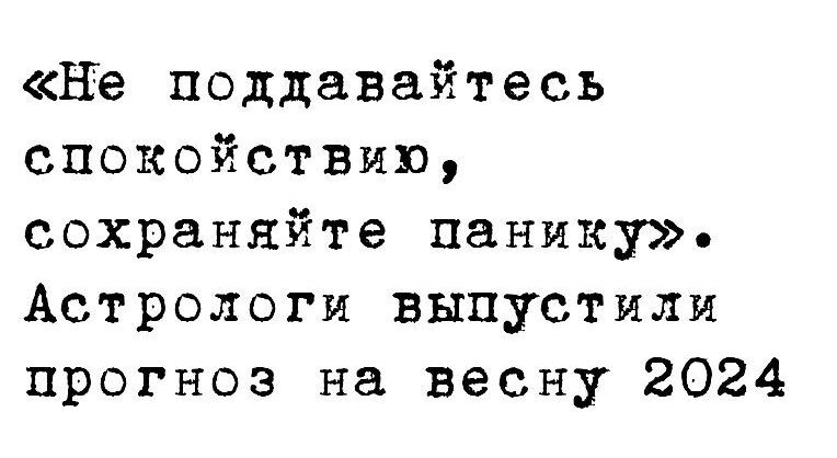 не поддавайтесь спокойствию сохраняйте панику Астрологи выпустили прогноз на весну 2024