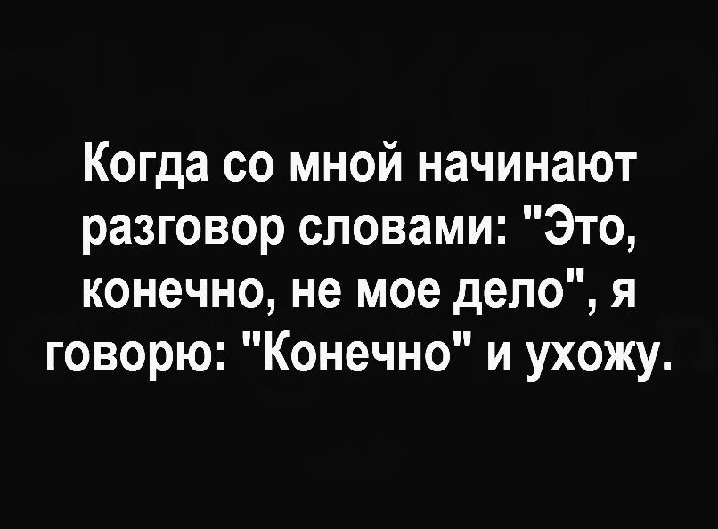 Когда со мной начинают разговор словами Это конечно не мое дело я говорю Конечно и ухожу