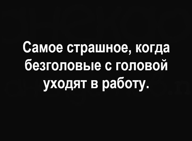 Самое страшное когда безголовые с головой уходят в работу