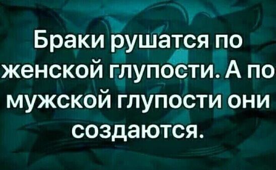 Браки Ёушатся по женской глупости А по мужской глупости они создаются