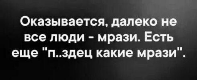 Оказывается далеко не все люди мрази Есть еще пздец какие мрази