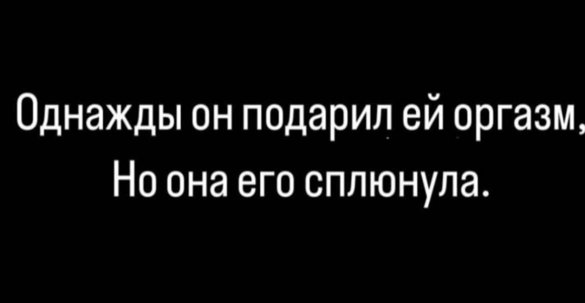 Однажды он подарил ей оргазм Но она его сплюнула