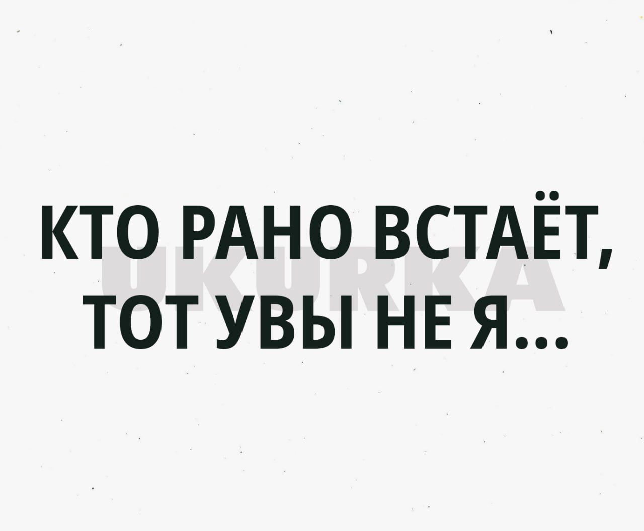 кто РАНО встдёт тот увы НЕ я