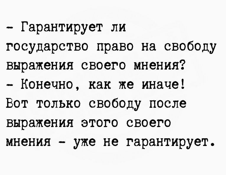 Гарантирует ли государство право на свободу выражения своего мнения Конечно как же иначе Вот только свободу после выражения этого своего мнения уже не гарантирует