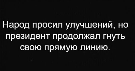 Народ просил улучшений но президент продолжал гнуть свою прямую линию