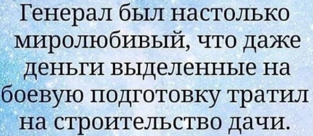 Генерал был настолько миролюбивый что даже деньги выделенные на боевую подготовку тратил на строительство дачи